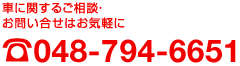 車に関するご相談・お問い合せはお気軽に☎048-794-6651